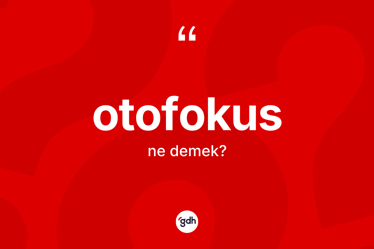 Otofokus kelimesinin anlamı nedir? Otofokusun TDK'ya göre anlamı nedir?