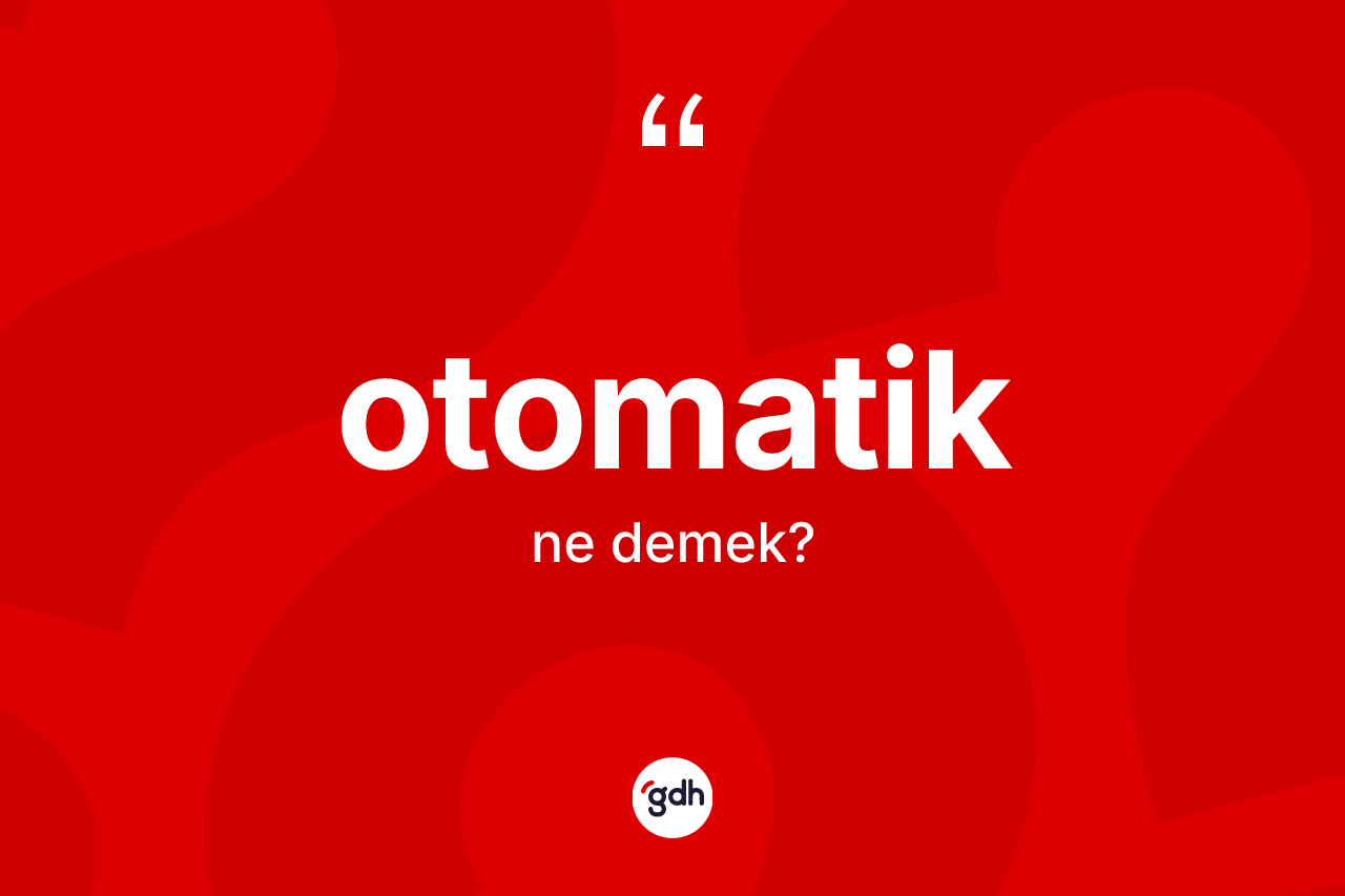 Otomatik kelimesinin sözlükteki tanımı nedir? Otomatiğin kısaca tanımı nedir?
