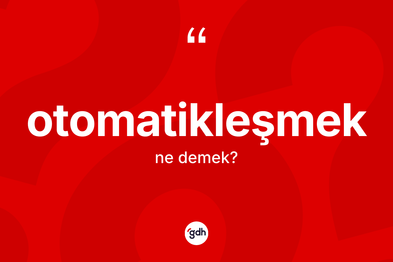 Otomatikleşmek kelimesi ne anlama gelir? Otomatikleşmek kelimesinin TDK'ya göre açıklaması nedir?