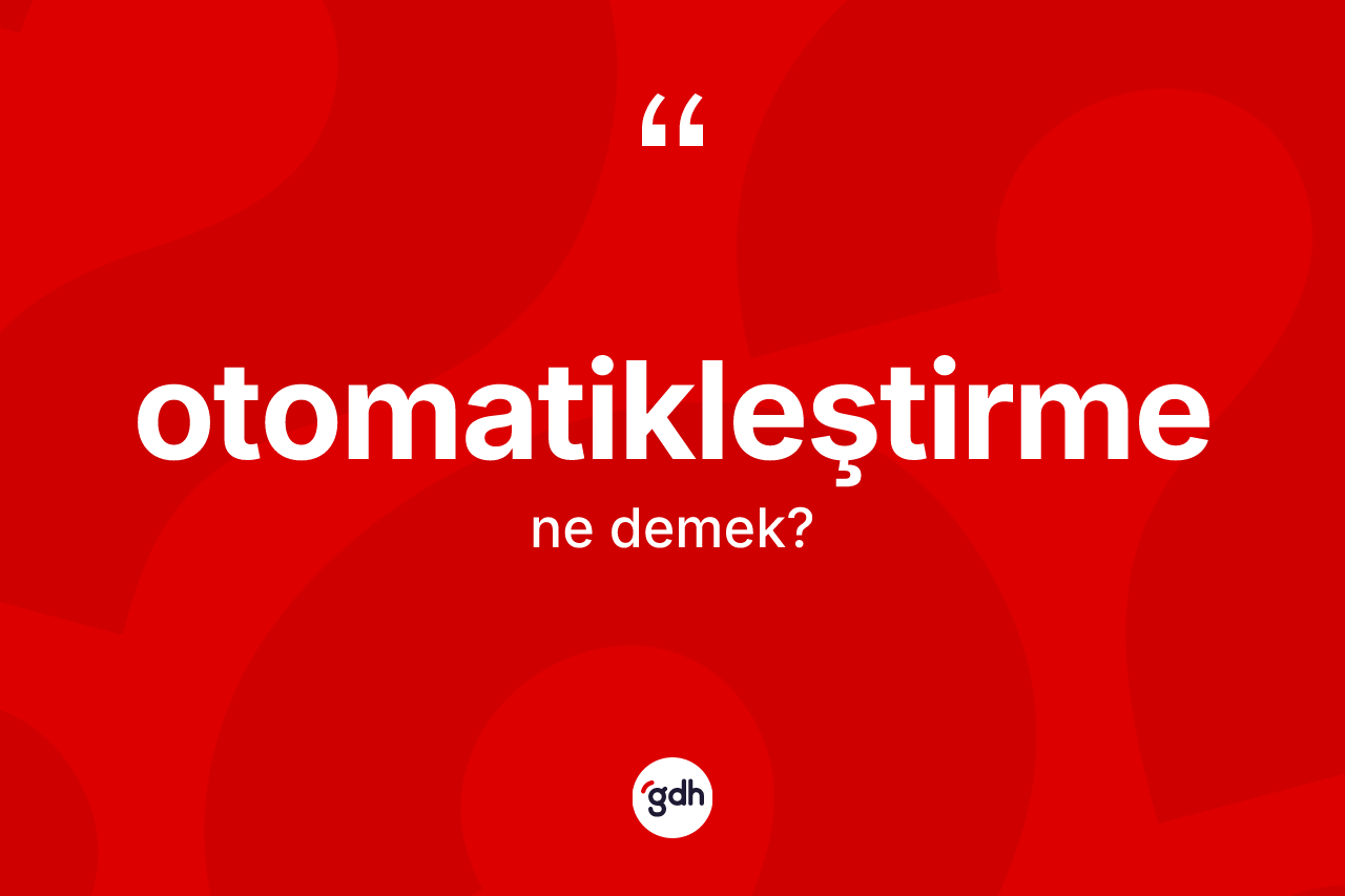 Otomatikleştirme kelimesi ne anlama gelir? Otomatikleştirmenin TDK'ya göre anlamı nedir?