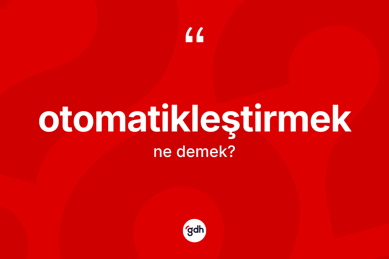 Otomatikleştirmek ne anlama gelir? Otomatikleştirmek kelimesinin TDK anlamı nedir?