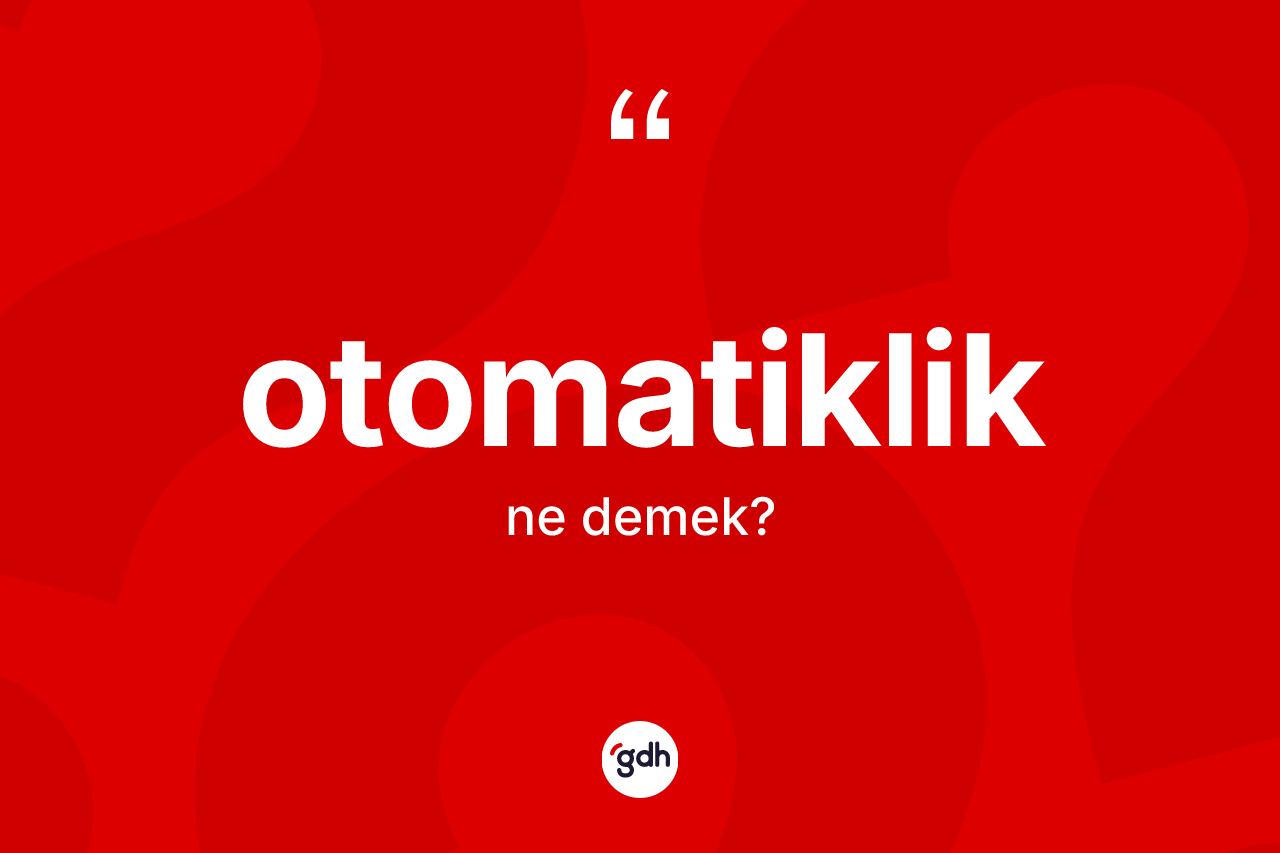Otomatiklik kelimesinin anlamı nedir? Otomatikliğin kısaca tanımı nedir?