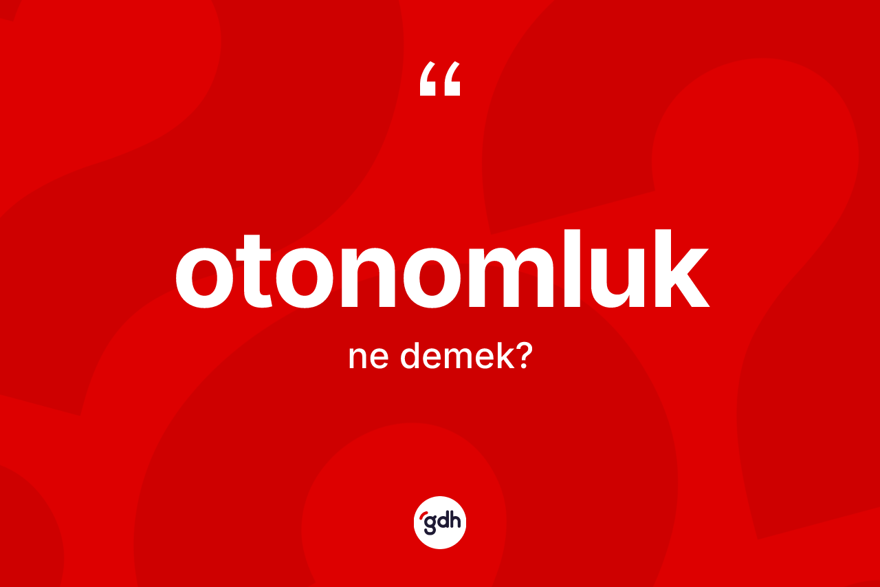 Otonomluk kelimesinin anlamı nedir? Otonomluğun TDK'ya göre anlamı nedir?