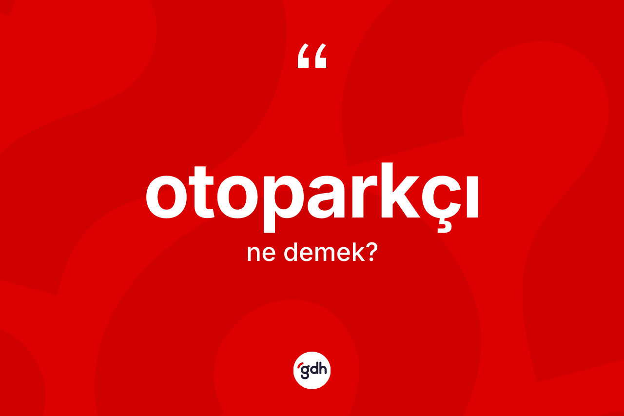 Otoparkçı nedir? Otoparkçının TDK'ya göre anlamı nedir?