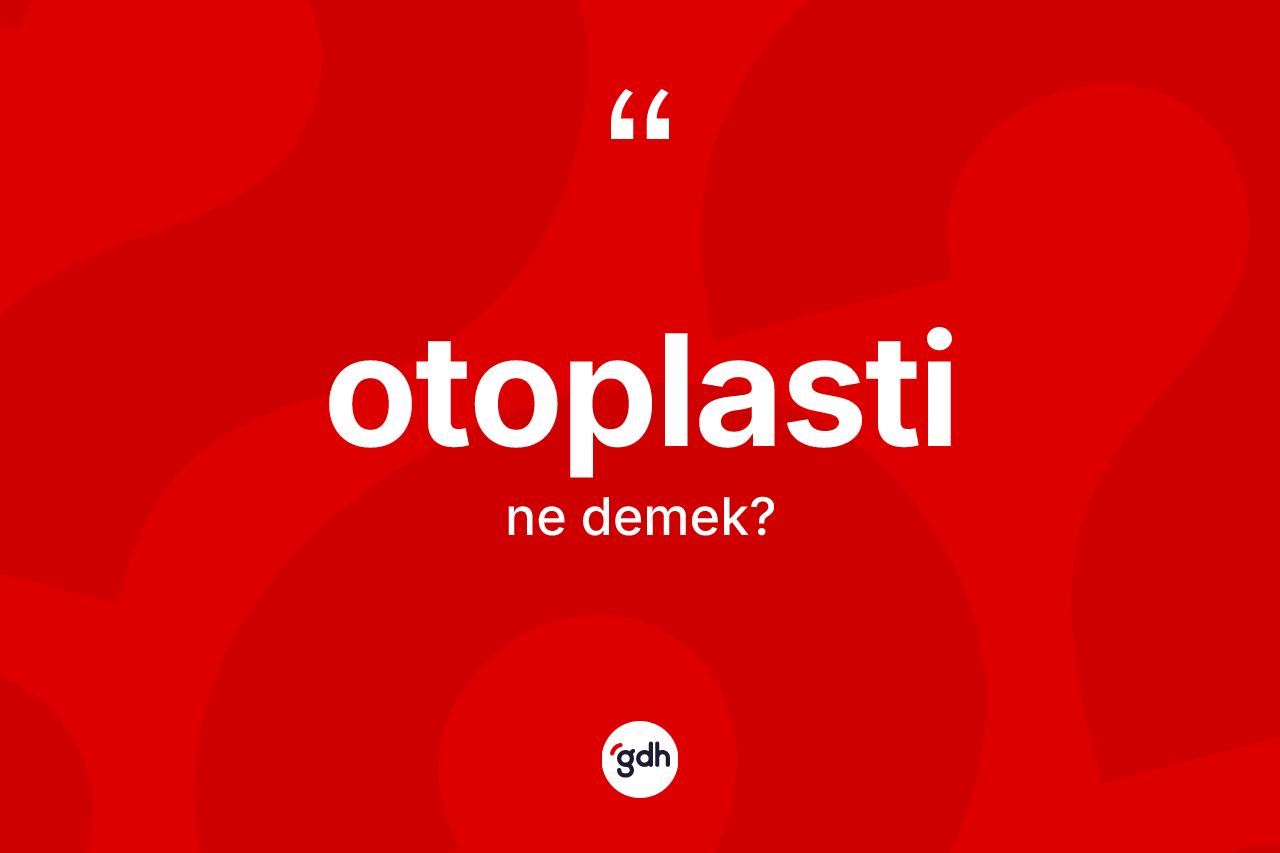 Otoplasti kelimesi ne demek? Otoplastinin sözlükteki anlamı nedir?