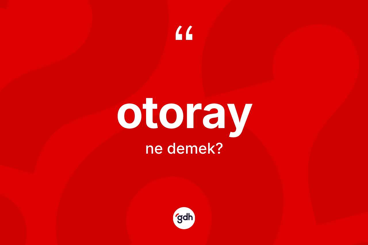Otoray kelimesinin anlamı nedir? Otorayın halk arasındaki kullanımı nasıldır?