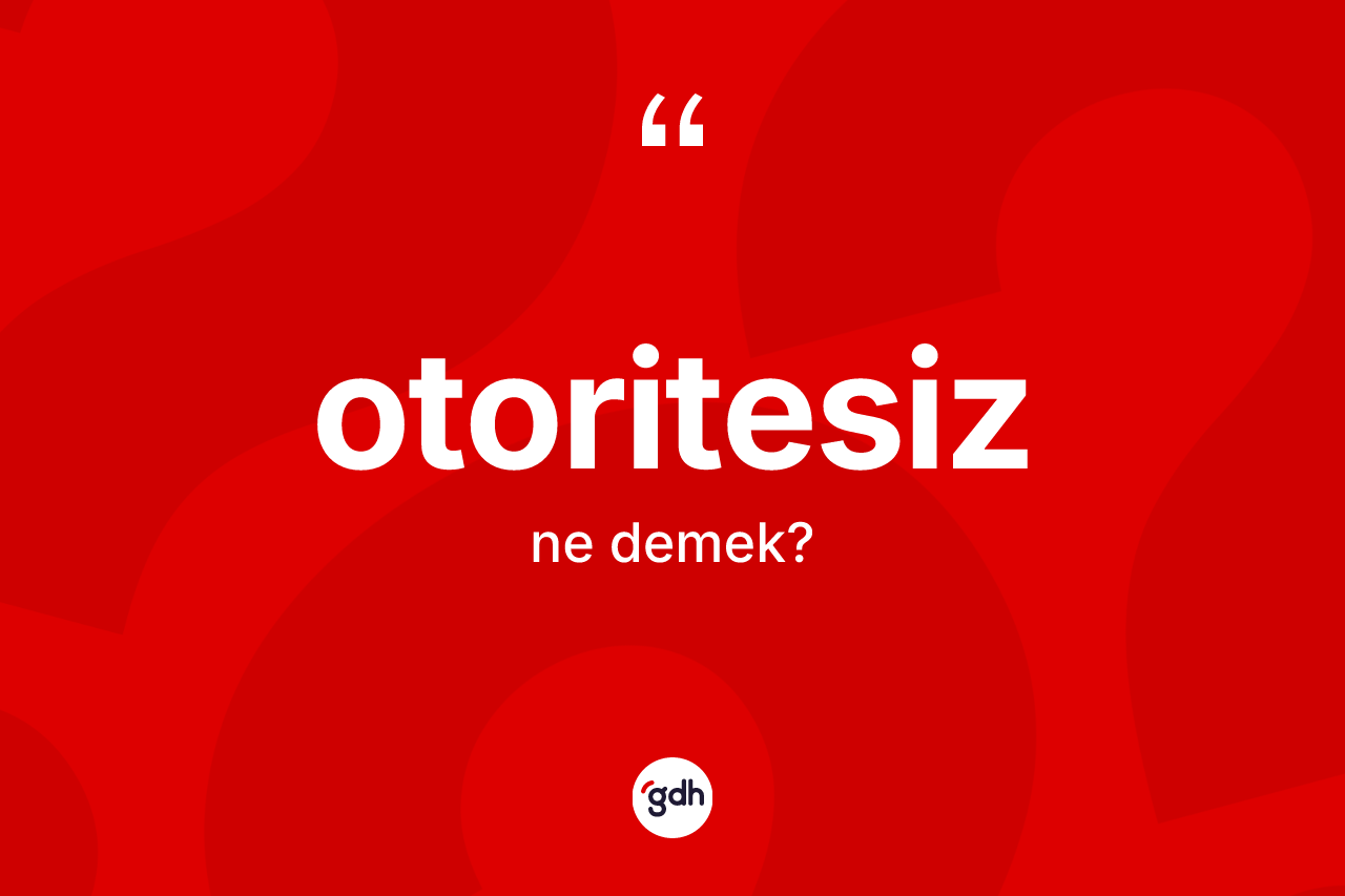 Otoritesiz nedir? Otoritesiz kelimesinin TDK anlamı nedir?