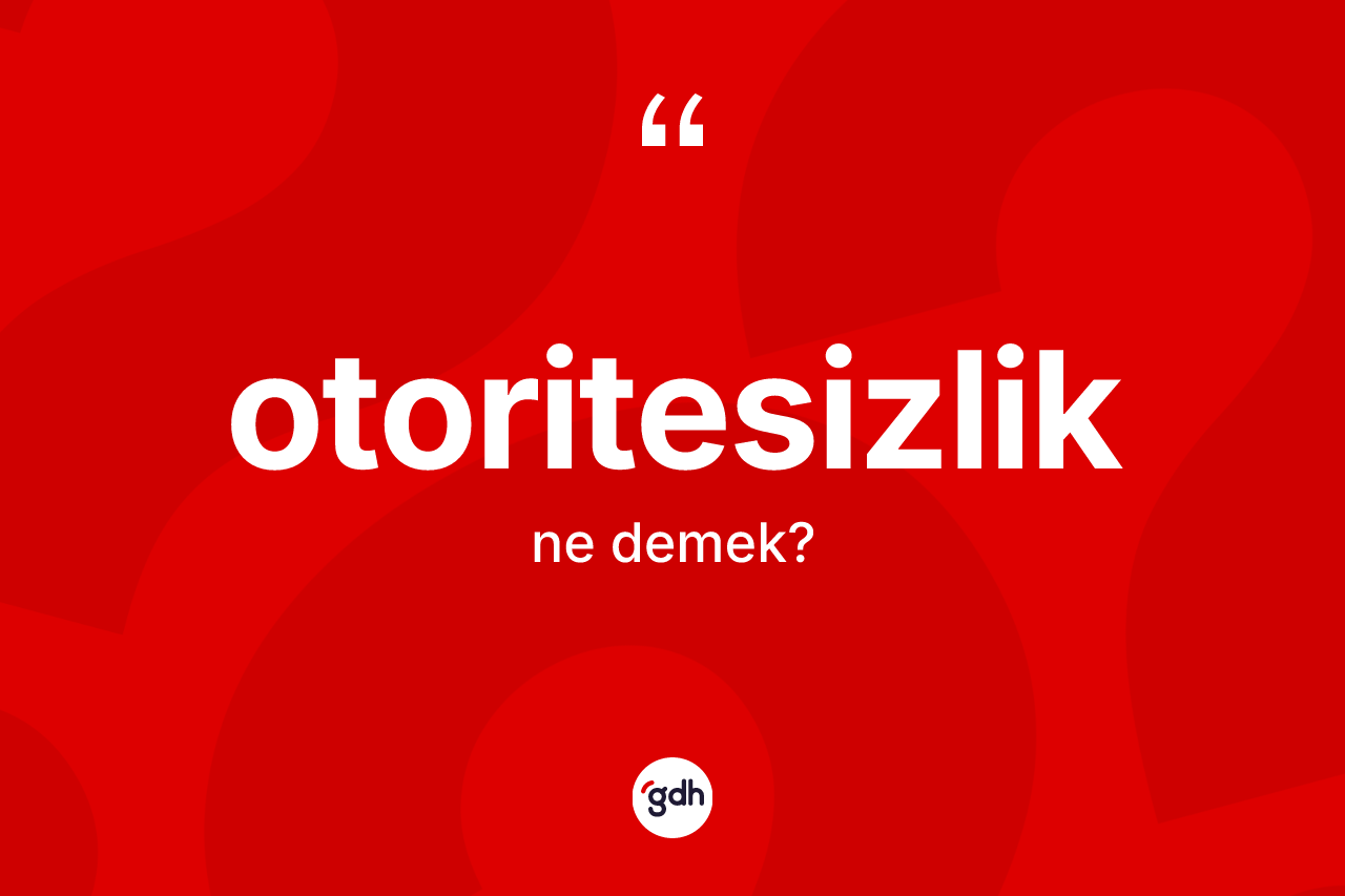 Otoritesizlik kelimesinin tanımı nedir? Otoritesizliğin halk arasındaki kullanımı nasıldır?