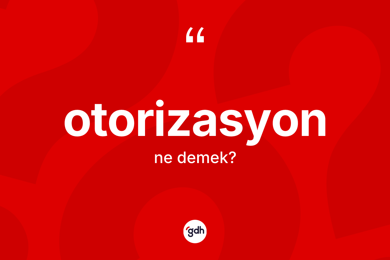Otorizasyon kelimesi ne anlama gelir?