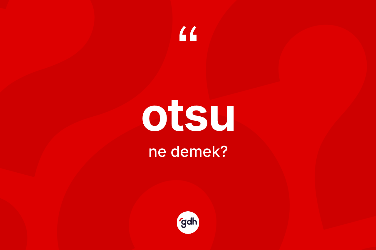 Otsu kelimesinin tanımı nedir? Otsu kelimesinin TDK'ya göre açıklaması nedir?