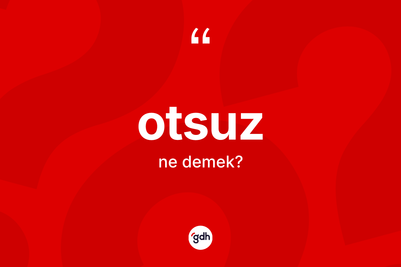 Otsuz kelimesi ne anlama gelir? Otsuzun TDK'ya göre anlamı nedir?