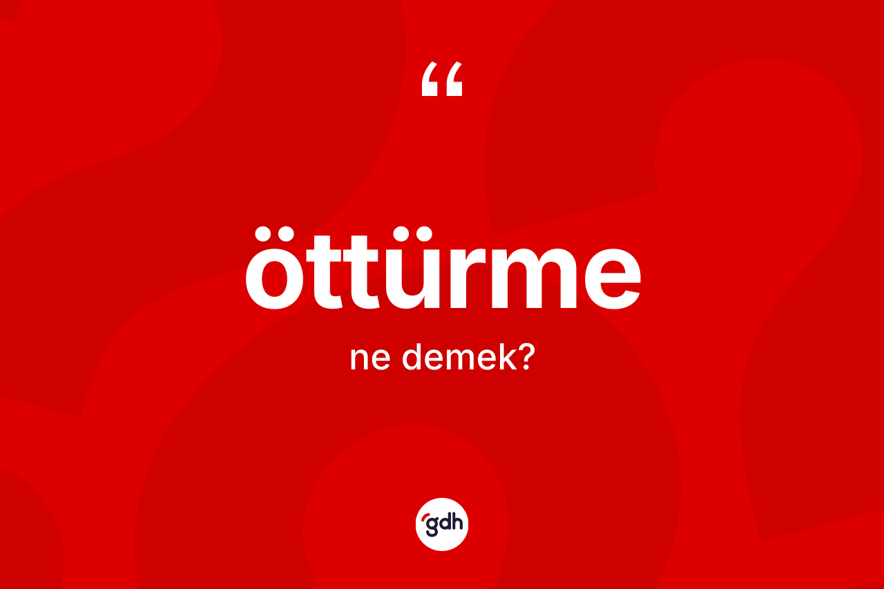 Öttürme kelimesinin anlamı nedir? Öttürmenin sözlükteki anlamı nedir?