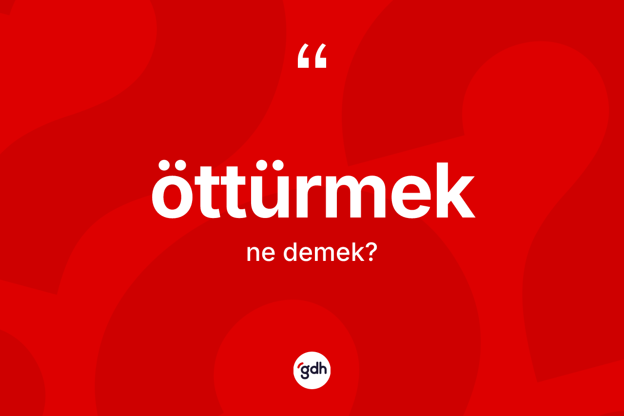 Öttürmek kelimesi ne demek?