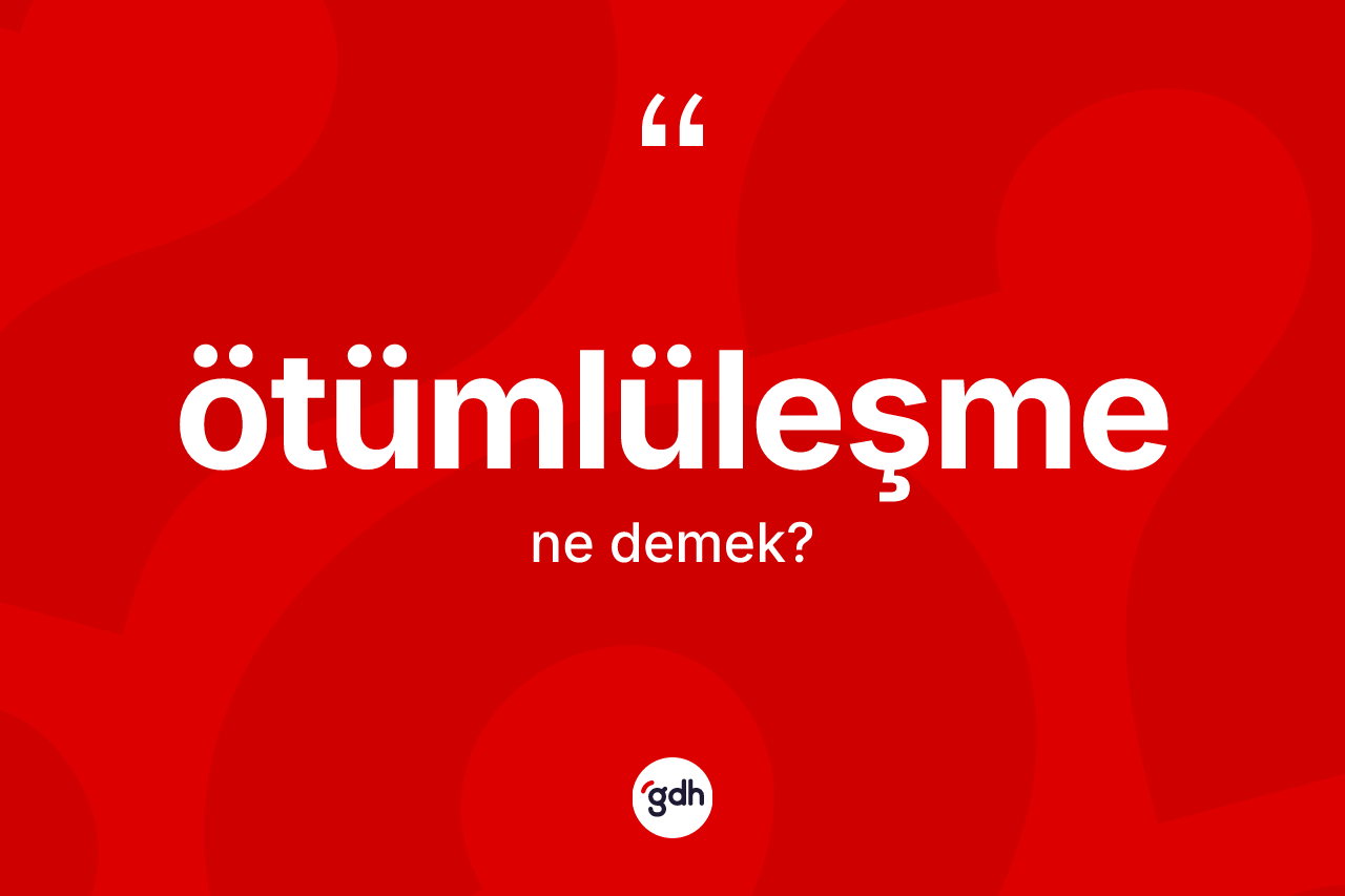 Ötümlüleşme kelimesinin tanımı nedir?