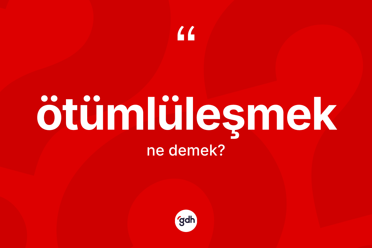 Ötümlüleşmek ne demek? Ötümlüleşmeğin TDK'ya göre anlamı nedir?