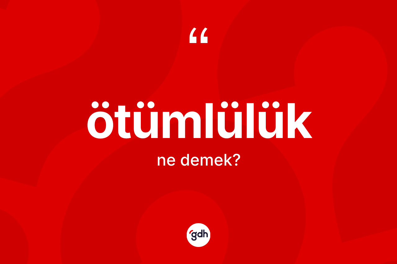 Ötümlülük kelimesi ne demek?