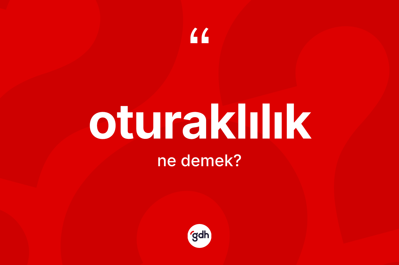 Oturaklılık kelimesinin anlamı nedir? Oturaklılığın TDK'ya göre anlamı nedir?