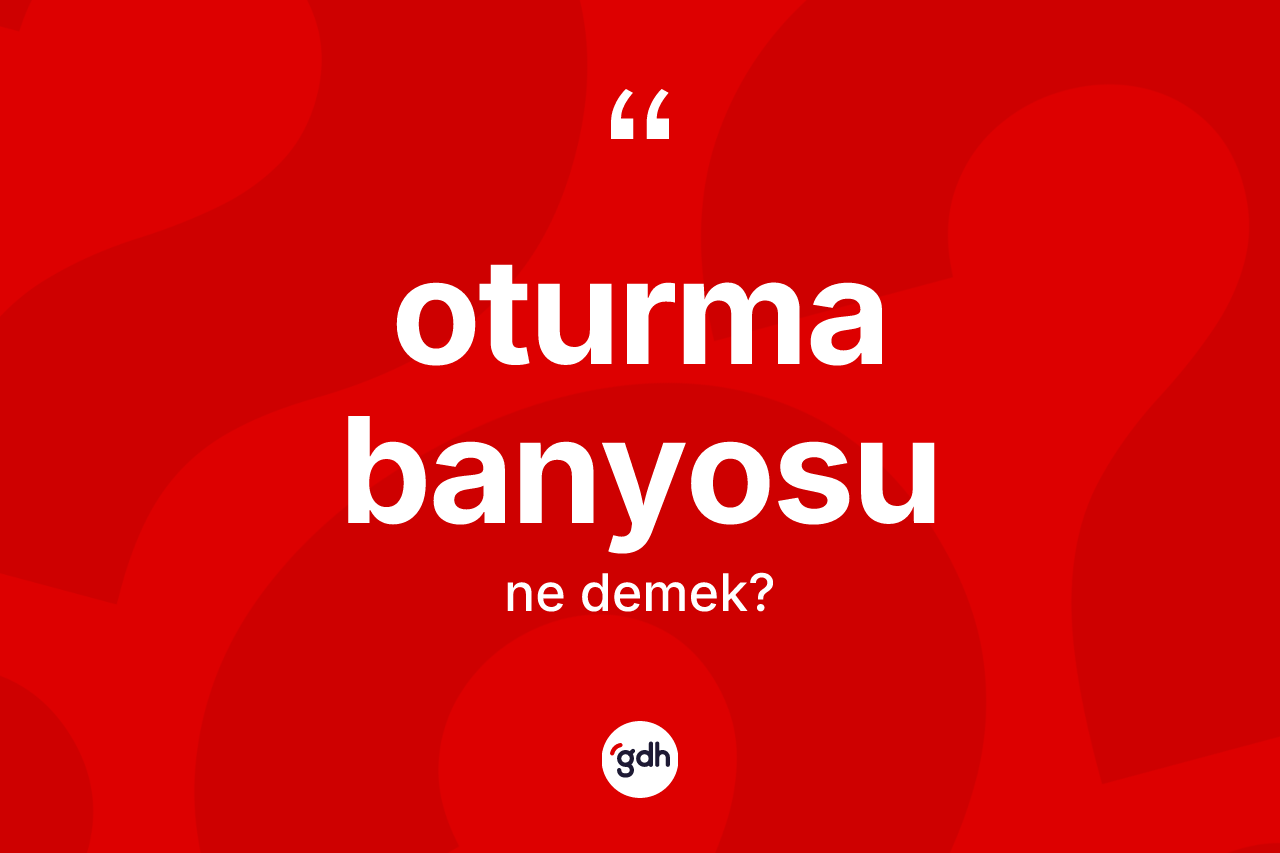 Oturma banyosu  ne demek? Oturma banyosu un sözlükteki anlamı nedir?