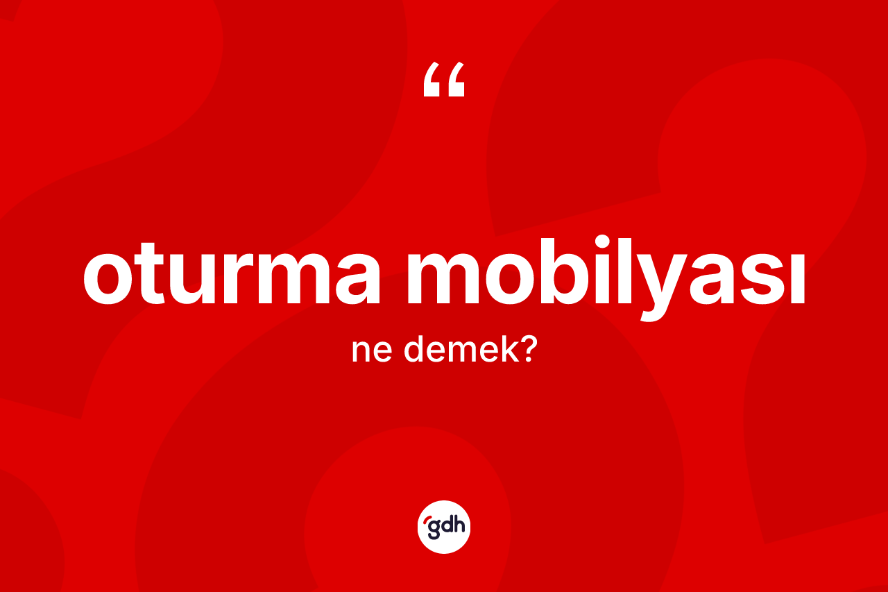 Oturma mobilyası kelimesinin anlamı nedir? Oturma mobilyasının TDK'ya göre anlamı nedir?