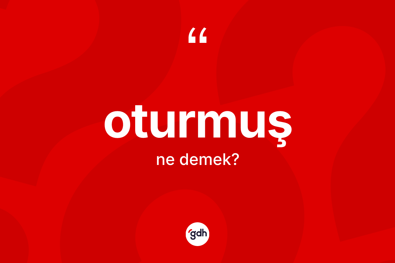 Oturmuş kelimesinin tanımı nedir? Oturmuşun TDK'ya göre anlamı nedir?