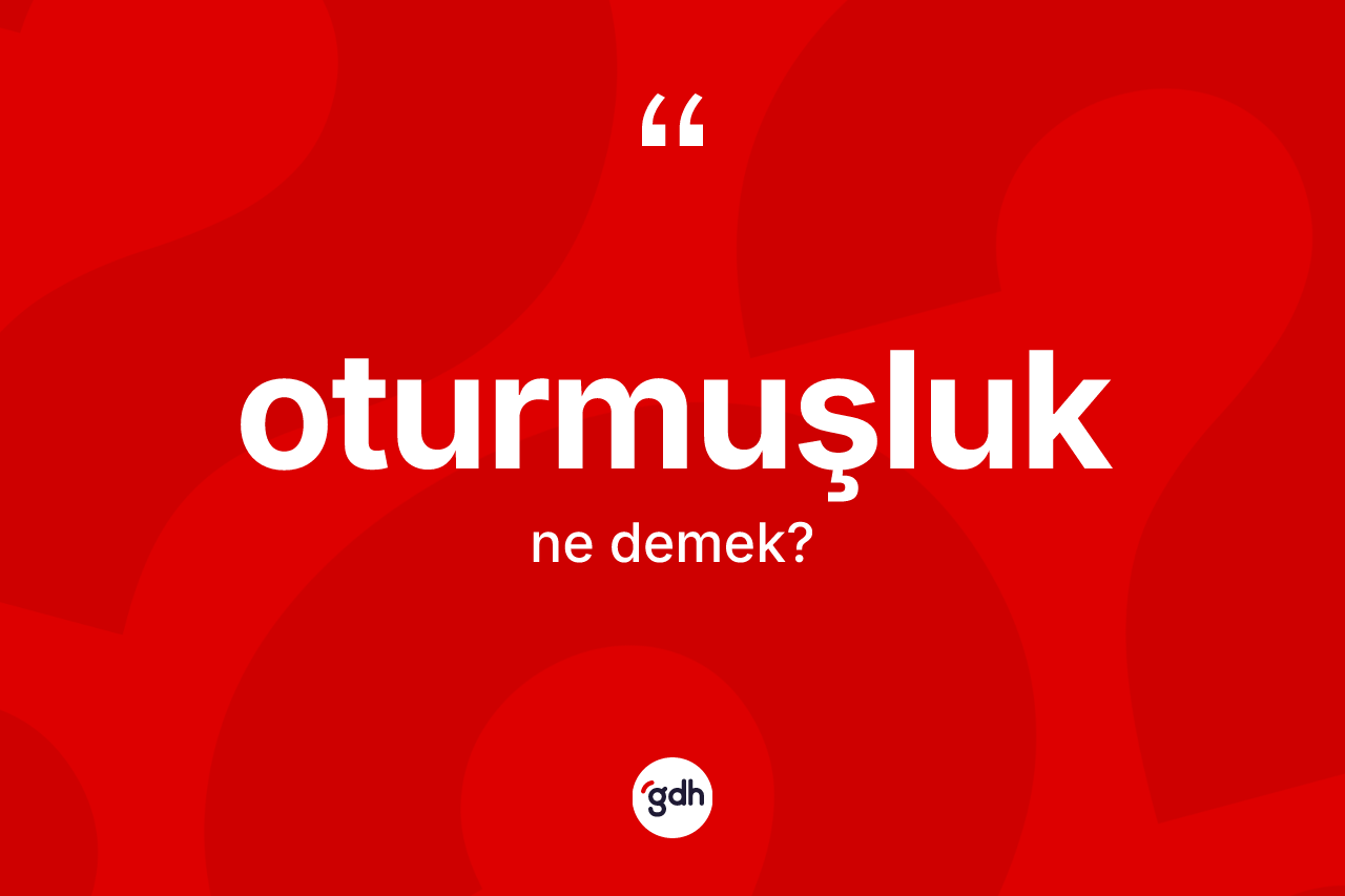 Oturmuşluk kelimesinin sözlükteki tanımı nedir? Oturmuşluğun TDK'ya göre anlamı nedir?