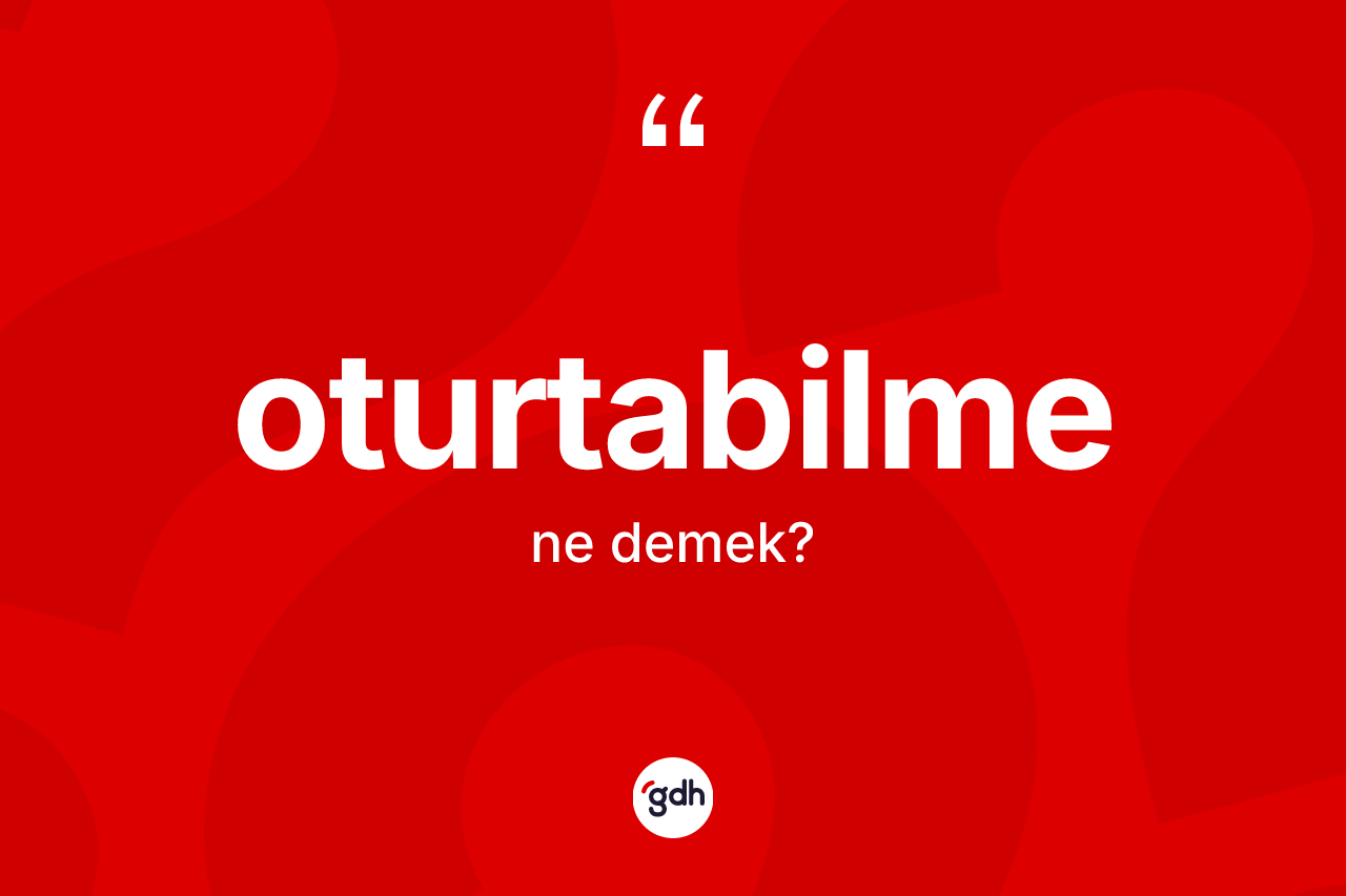 Oturtabilme kelimesinin anlamı nedir? Oturtabilmenin halk arasındaki kullanımı nasıldır?