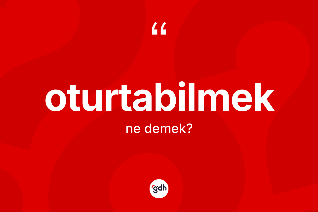 Oturtabilmek kelimesi nedir? Oturtabilmeğin halk arasındaki kullanımı nasıldır?
