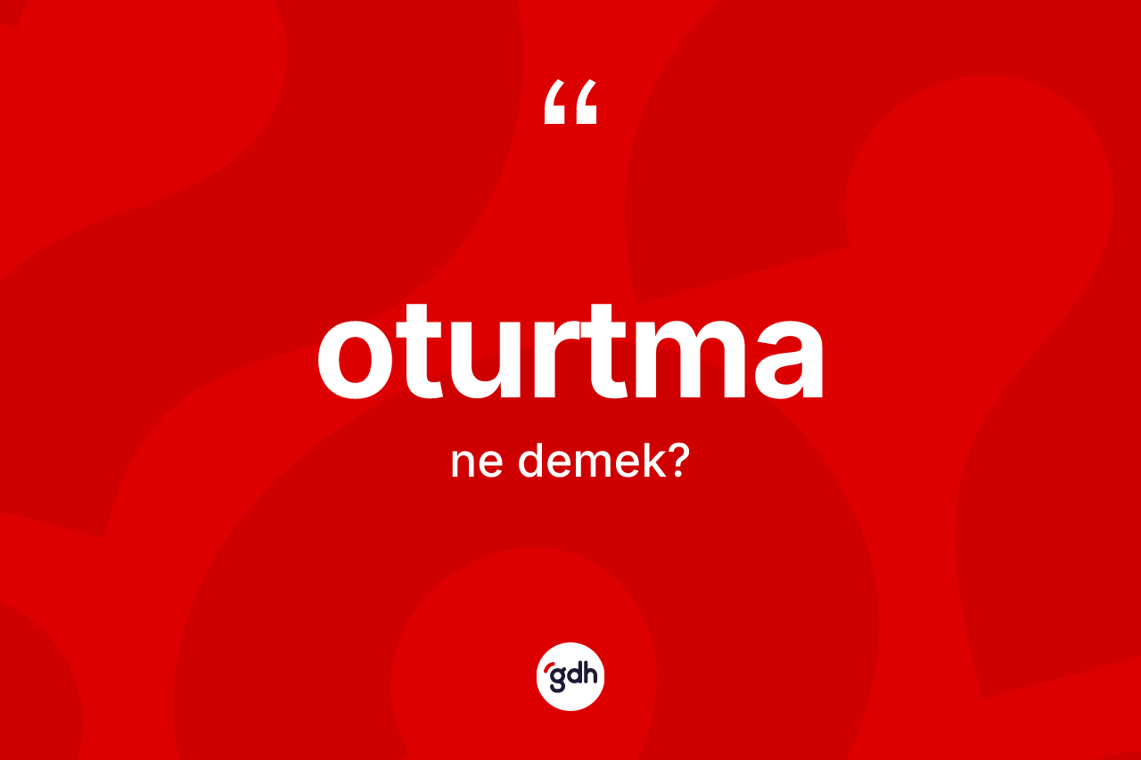 Oturtma kelimesinin tanımı nedir? Oturtmanın kısaca tanımı nedir?