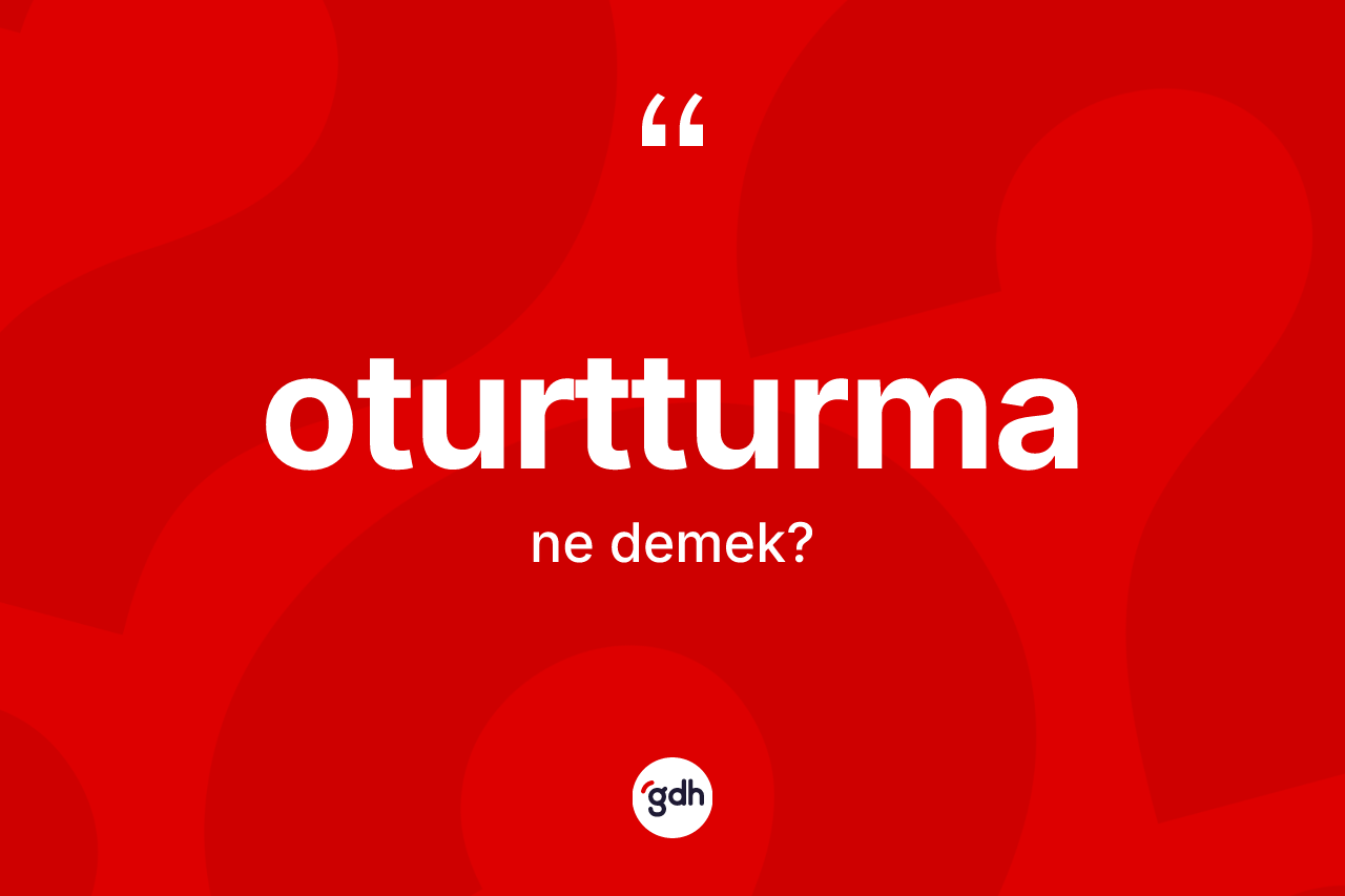 Oturtturma kelimesi ne anlama gelir? Oturtturmanın TDK'ya göre anlamı nedir?