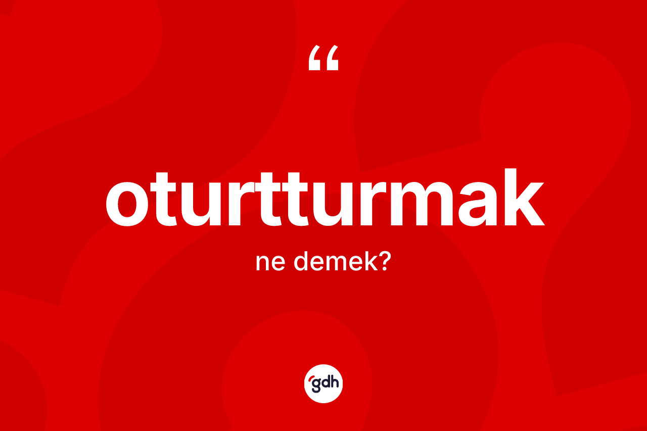 Oturtturmak kelimesinin tanımı nedir? Oturtturmağın halk arasındaki kullanımı nasıldır?
