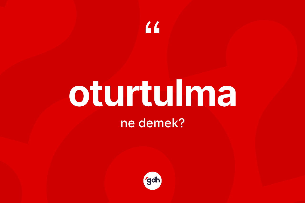 Oturtulma kelimesinin sözlükteki tanımı nedir? Oturtulmanın TDK'ya göre anlamı nedir?