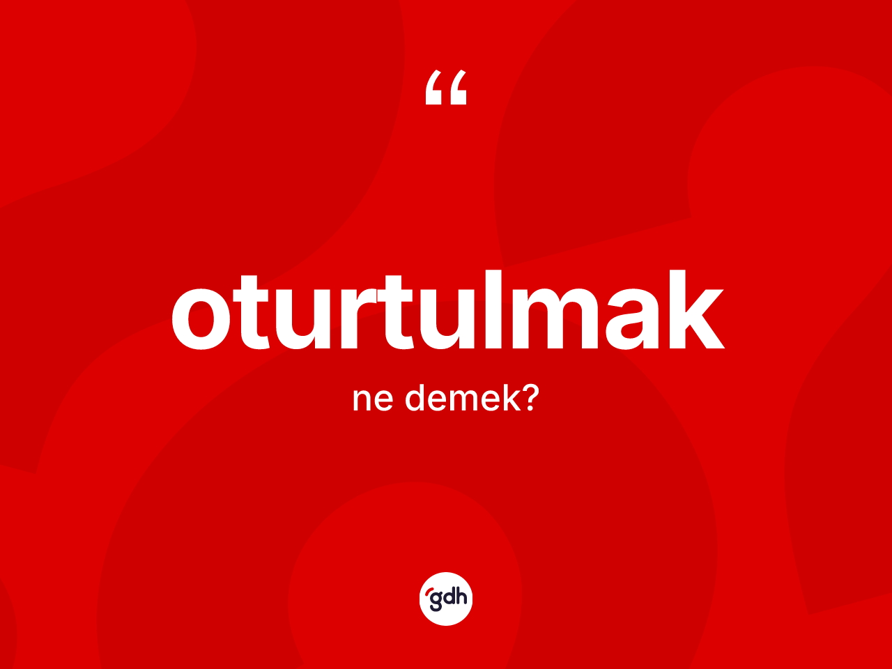 Oturtulmak kelimesinin anlamı nedir? Oturtulmağın kısaca tanımı nedir?