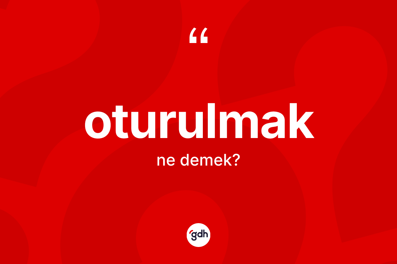 Oturulmak nedir? Oturulmak kelimesinin kaç farklı anlamı var?