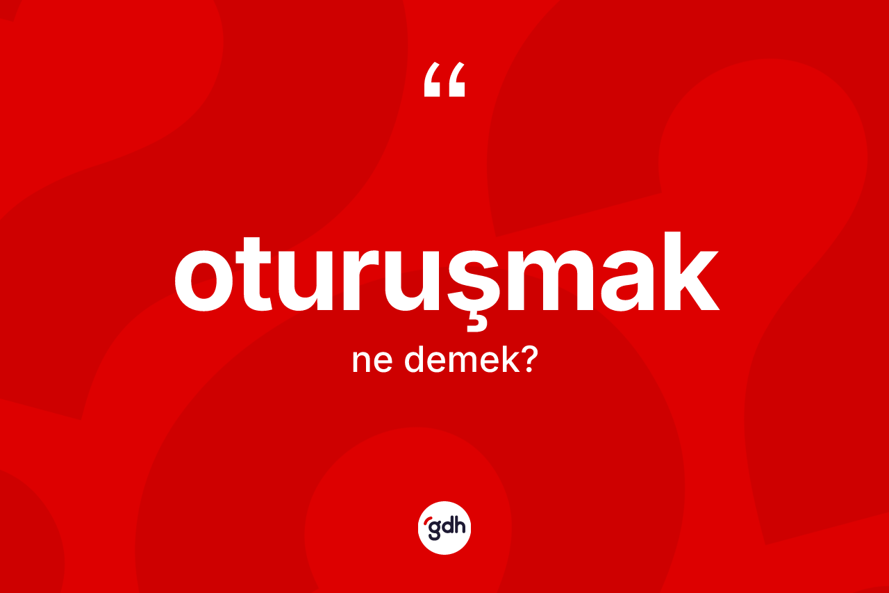 Oturuşmak kelimesinin tanımı nedir? Oturuşmağın kısaca tanımı nedir?