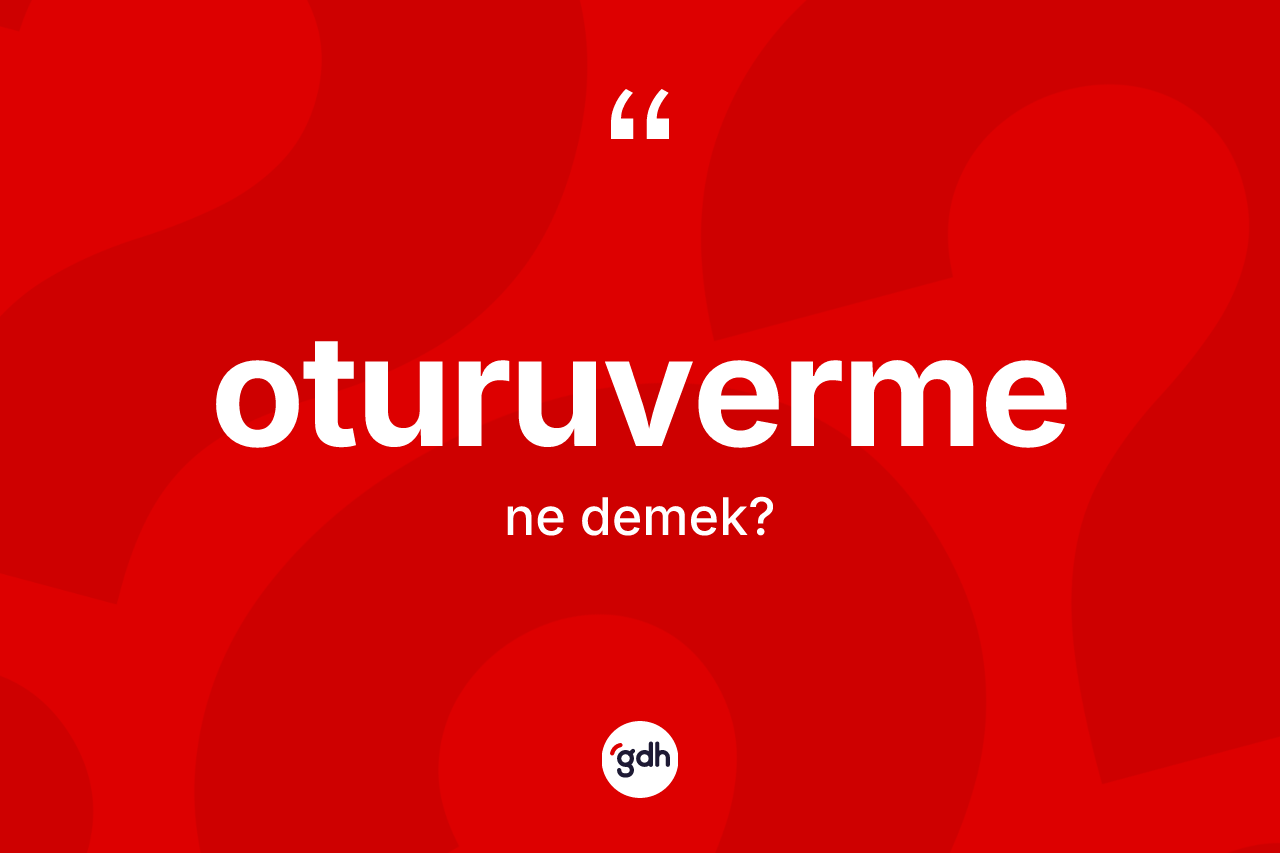 Oturuverme kelimesinin anlamı nedir? Oturuvermenin halk arasındaki kullanımı nasıldır?