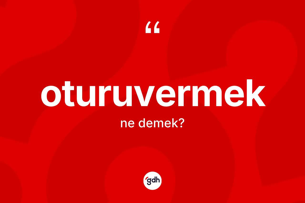 Oturuvermek kelimesi ne demek? Oturuvermek kelimesinin kaç farklı anlamı var?