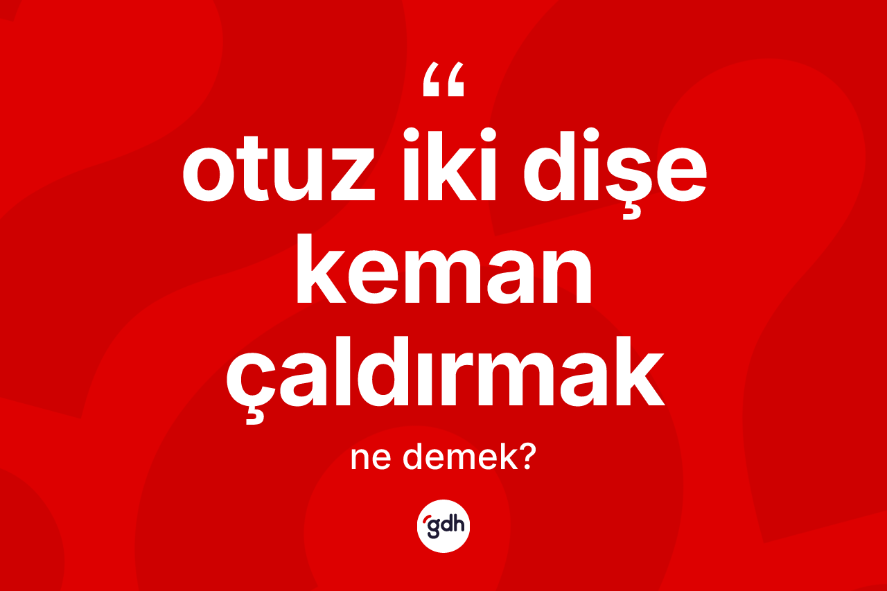 Otuz iki dişe keman çaldırmak sözü nedir?