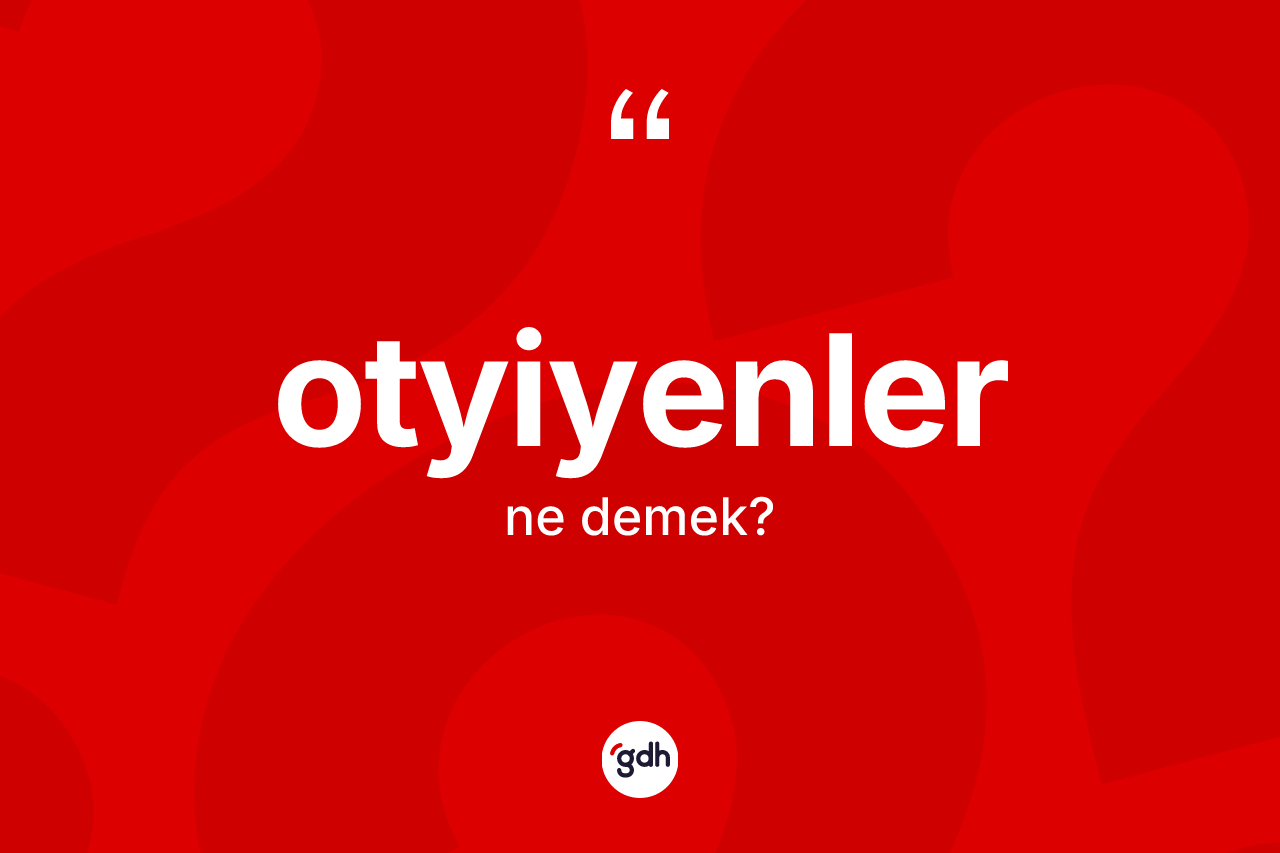 Otyiyenler kelimesi nedir? Otyiyenlerin TDK'ya göre anlamı nedir?