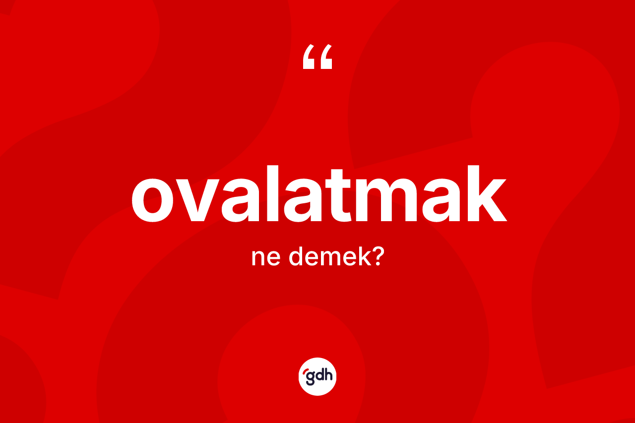 Ovalatmak kelimesinin tanımı nedir? Ovalatmağın TDK'ya göre anlamı nedir?