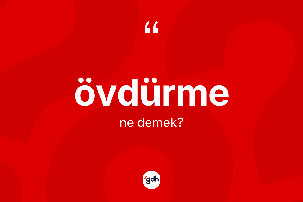 Övdürme kelimesinin sözlükteki tanımı nedir? Övdürmenin TDK'ya göre anlamı nedir?