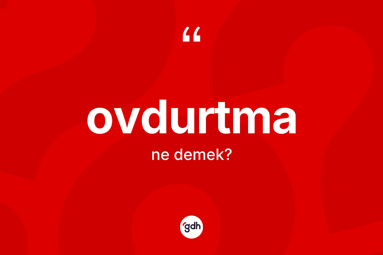 Ovdurtma ne demek? Ovdurtma kelimesinin özellikleri nelerdir?
