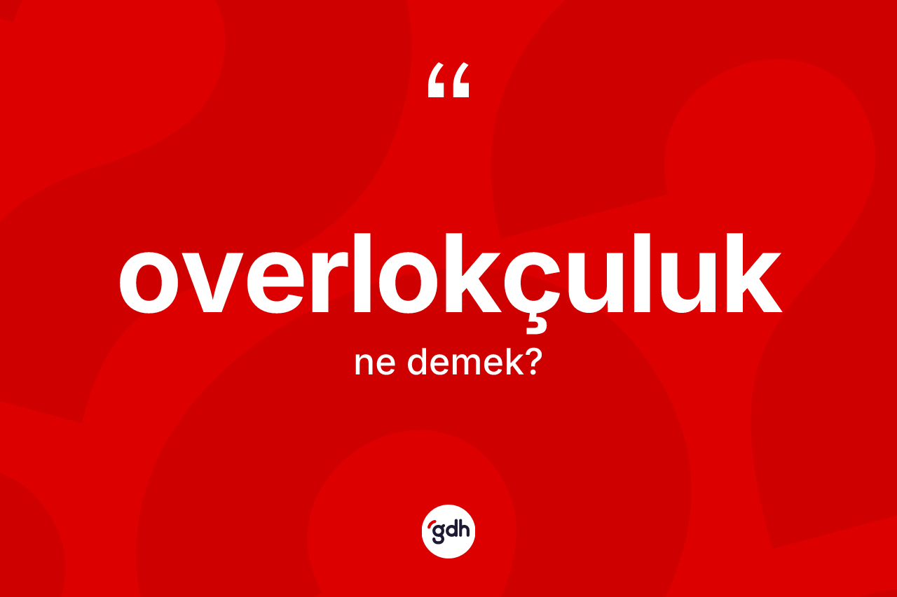 Overlokçuluk kelimesinin anlamı nedir? Overlokçuluğun halk arasındaki kullanımı nasıldır?
