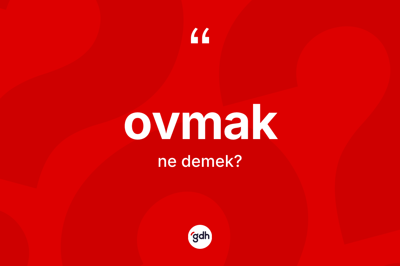 Ovmak kelimesinin sözlükteki tanımı nedir? Ovmak kelimesinin özellikleri nelerdir?