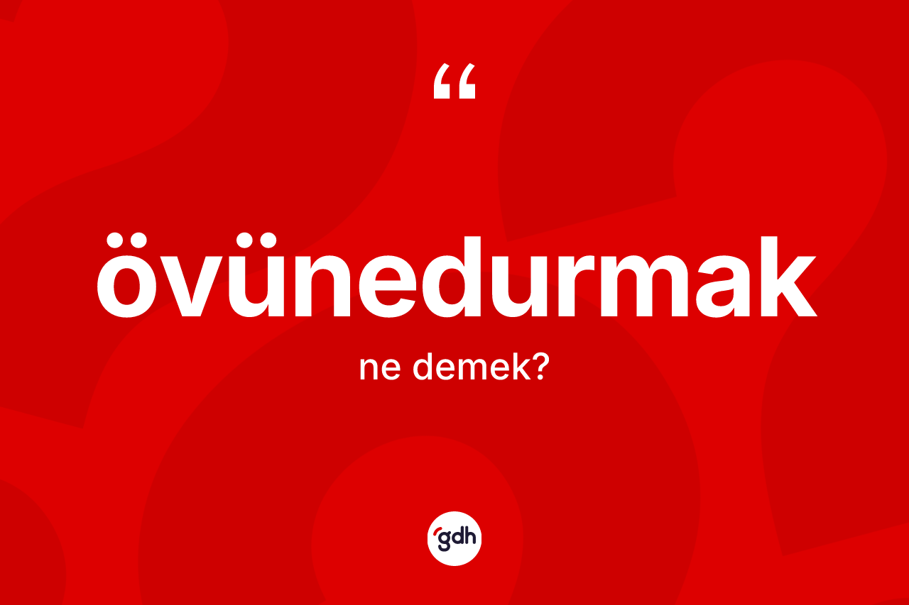 Övünedurmak nedir?