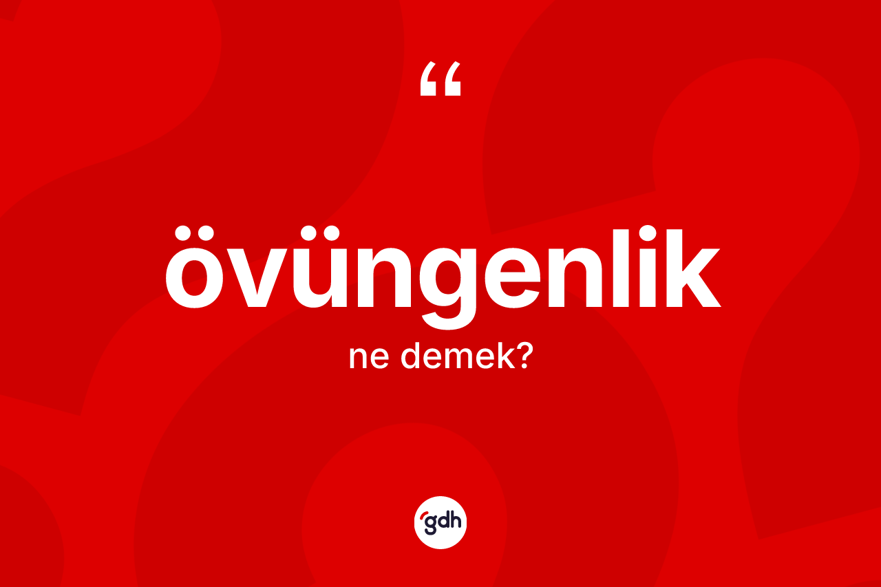 Övüngenlik kelimesinin sözlükteki tanımı nedir? Övüngenliğin TDK'ya göre anlamı nedir?