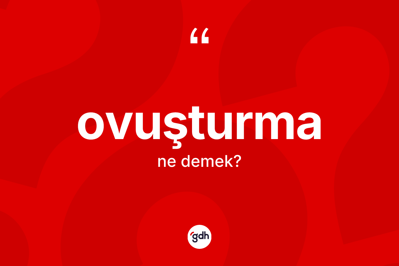 Ovuşturma kelimesinin anlamı nedir? Ovuşturma kelimesinin özellikleri nelerdir?