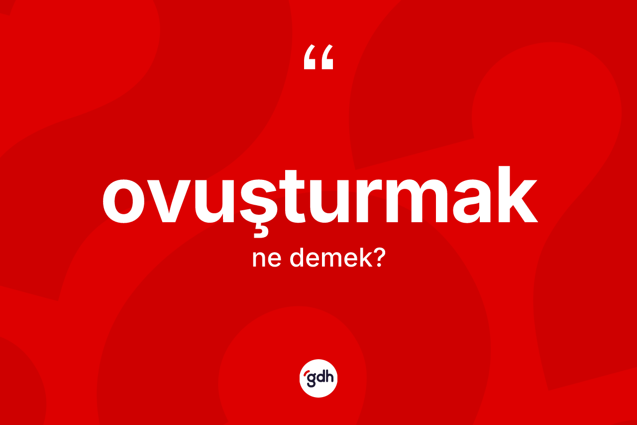 Ovuşturmak kelimesinin anlamı nedir?