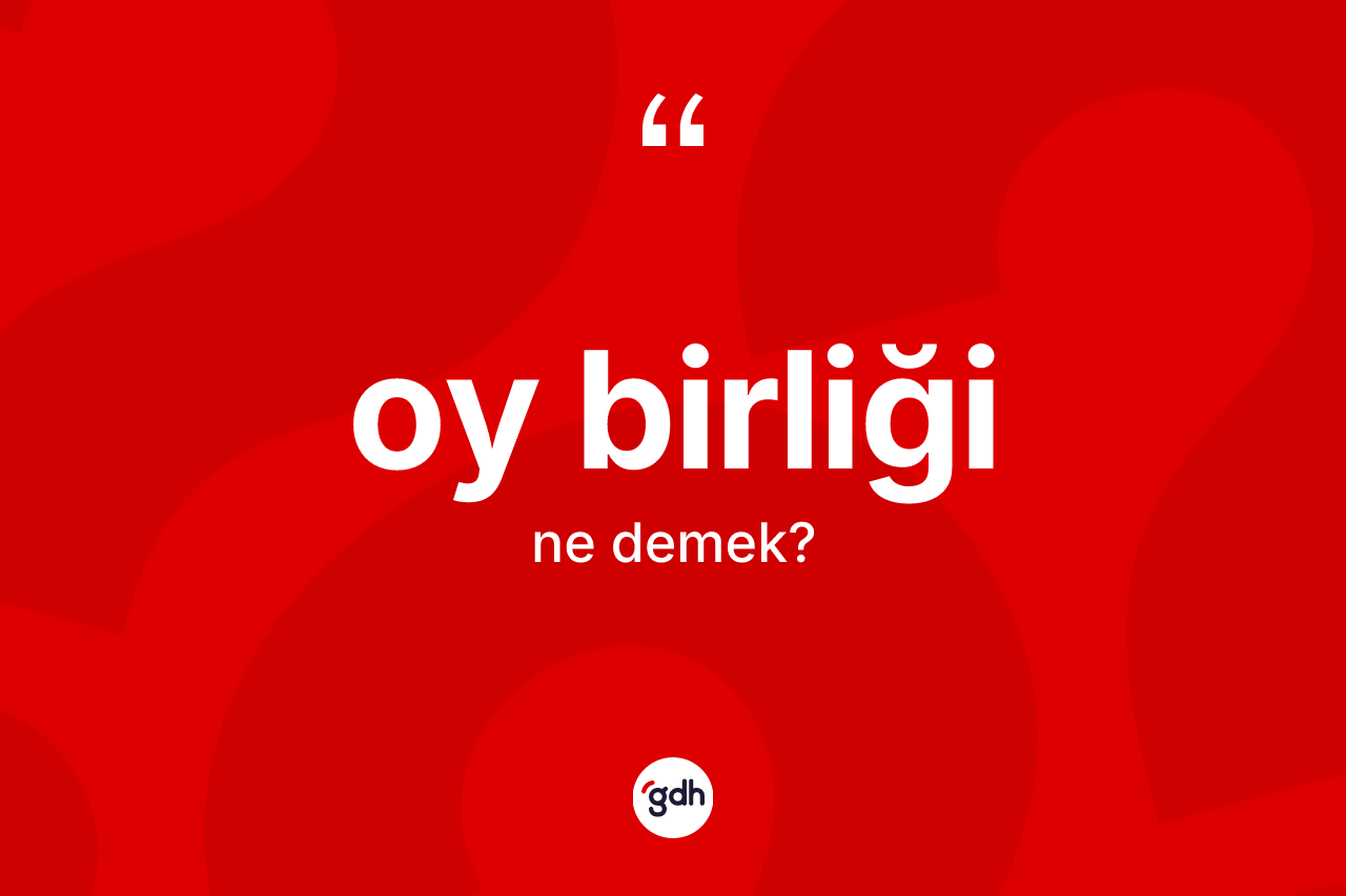 Oy birliği kelimesinin anlamı nedir? Oy birliğinin sözlükteki anlamı nedir?