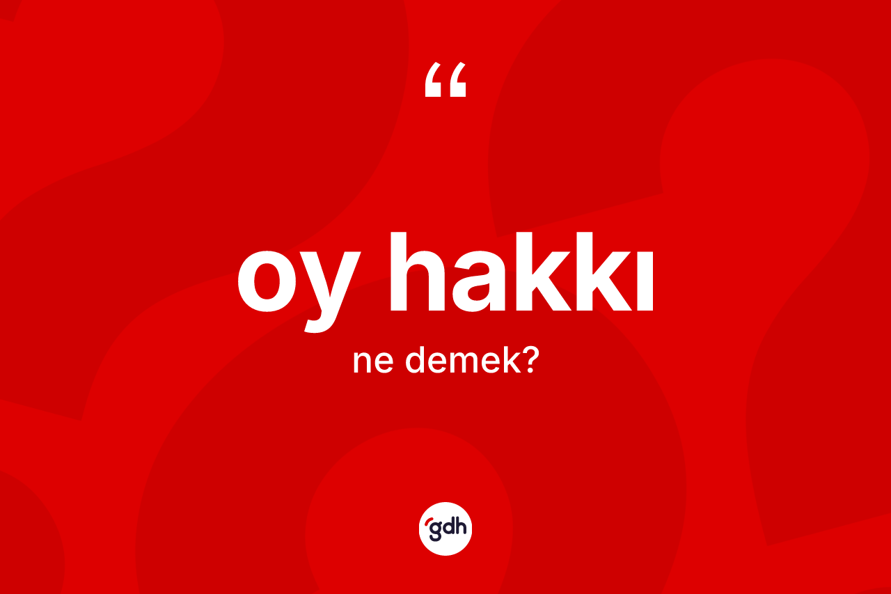 Oy hakkı kelimesinin anlamı nedir? Oy hakkının TDK'ya göre anlamı nedir?