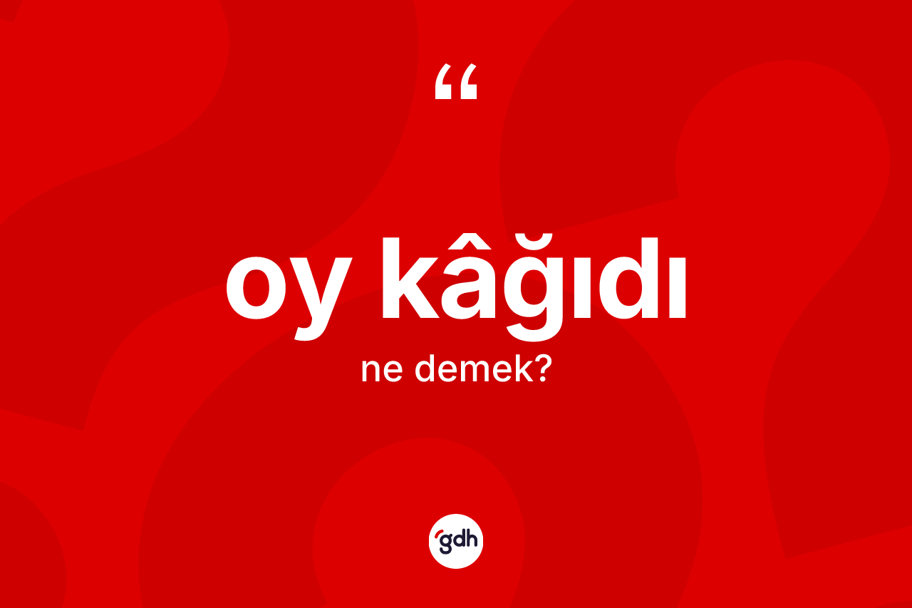 Oy kâğıdı kelimesinin sözlükteki tanımı nedir? Oy kâğıdının TDK'ya göre anlamı nedir?